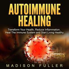 Autoimmune Healing: Transform Your Health, Reduce Inflammation, Heal the Immune System and Start Living Healthy  Audiobook, by Madison Fuller