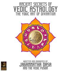 Ancient Secrets Of Vedic Astrology The Yogic Art Of Divination Audiobook, by Jagannatha Dasa