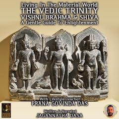 Living In The Material World The Vedic Trinity Vishnu Brahma & Shiva Audiobook, by Jagannatha Dasa