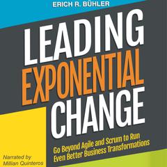 Leading Exponential Change: Go beyond Agile and Scrum to Run Even Better Business Transformations  Audiobook, by Erich R. Bühler