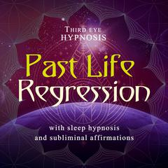 Past Life Regression: With Sleep Hypnosis and Subliminal Affirmations  Audiobook, by Third Eye Hypnosis