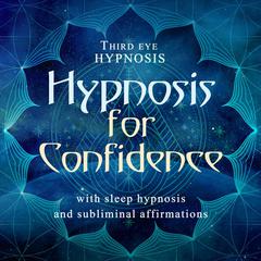 Hypnosis for Confidence: With Sleep Hypnosis and Subliminal Affirmations  Audiobook, by Third Eye Hypnosis