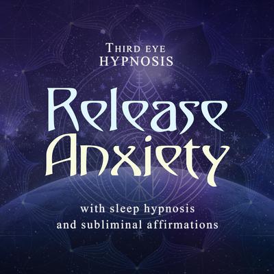 Release Anxiety: With Sleep Hypnosis and Subliminal Affirmations  Audiobook, by Third Eye Hypnosis