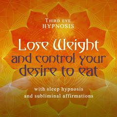 Lose Weight and Control Your Desire to Eat: With Sleep Hypnosis and Subliminal Affirmations  Audiobook, by Third Eye Hypnosis