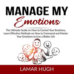 Manage my Emotions: The Ultimate Guide on How to Control Your Emotions, Learn Effective Methods on How to Command and Master Your Emotions to Live a Better Life  Audiobook, by Lamar Hugh