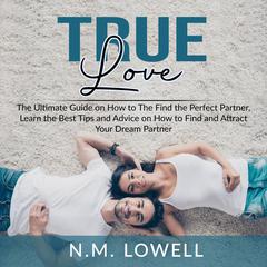 True Love:: The Ultimate Guide on How to The Find the Perfect Partner, Learn the Best Tips and Advice on How to Find and Attract Your Dream Partner  Audiobook, by N.M. Lowell