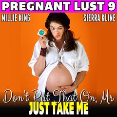Don’t Put That On, Mr. – Just Take Me : Pregnant Lust 9 (Unprotected Pregnancy Erotica) Audiobook, by Millie King