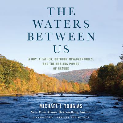 The Waters Between Us: A Boy, a Father, Outdoor Misadventures, and the Healing Power of Nature Audiobook, by Michael J. Tougias