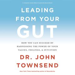 Leading from Your Gut: How You Can Succeed by Harnessing the Power of Your Values, Feelings, and Intuition Audiobook, by John Townsend