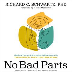 No Bad Parts: Healing Trauma and Restoring Wholeness with the Internal Family Systems Model Audibook, by Richard Schwartz