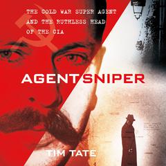 Agent Sniper: The Cold War Superagent and the Ruthless Head of the CIA Audiobook, by Tim Tate