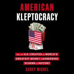 American Kleptocracy: How the U.S. Created the Worlds Greatest Money Laundering Scheme in History Audiobook, by Casey Michel