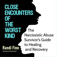 Close Encounters of the Worst Kind: The Narcissistic Abuse Survivors Guide to Healing and Recovery  Audiobook, by Randi Fine