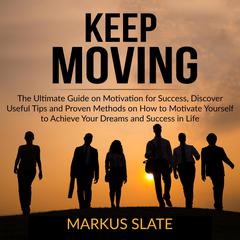 Keep Moving: The Ultimate Guide on Motivation for Success, Discover Useful Tips and Proven Methods on How to Motivate Yourself to Achieve Your Dreams and Success in Life  Audiobook, by Markus Slate