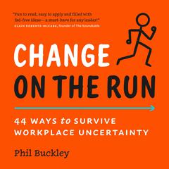 Change on the Run: 44 Ways to Survive Workplace Uncertainty Audiobook, by Phil Buckley