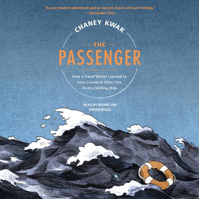 The Passenger: How a Travel Writer Learned to Love Cruises & Other Lies from a Sinking Ship Audiobook, by Chaney Kwak