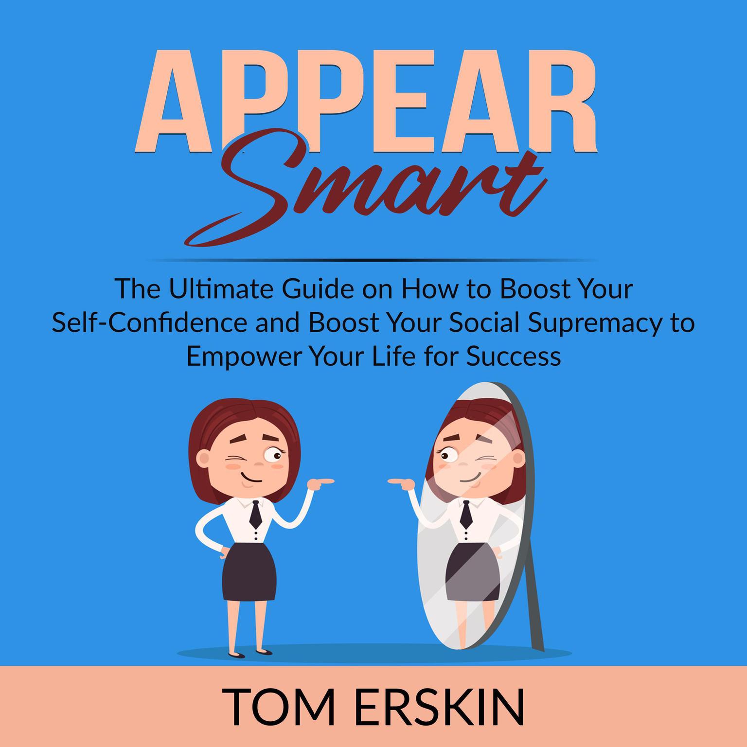 Appear Smart:: The Ultimate Guide on How to Boost Your Self-Confidence and Boost Your Social Supremacy to Empower Your Life for Success  Audiobook, by Tom Erskin