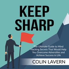Keep Sharp:: The Ultimate Guide to Mind Hacking Secrets That Would Help You Overcome Adversities and Achieve Success in Life  Audiobook, by Colin Lavern