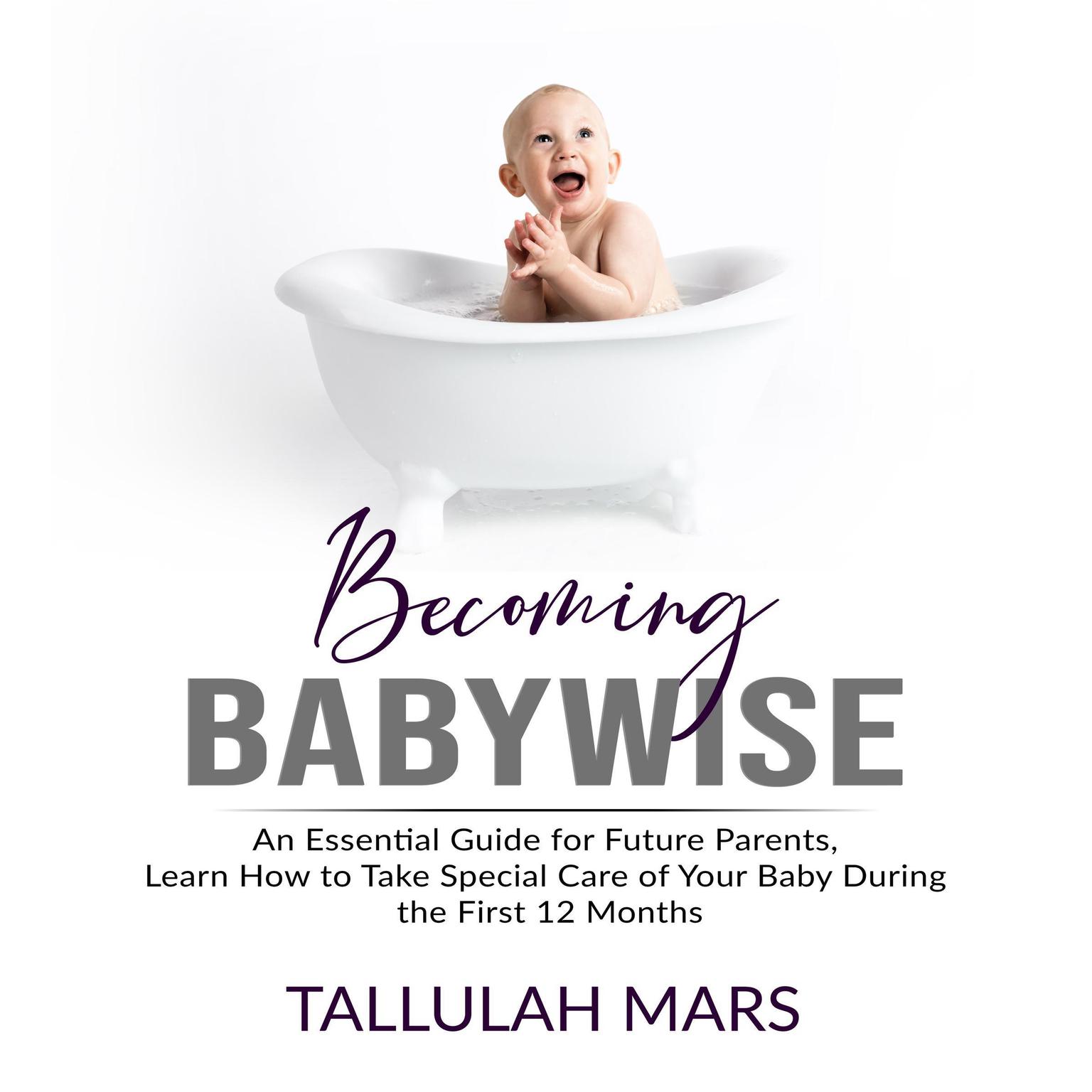 Becoming Babywise: An Essential Guide for Future Parents, Learn How to Take Special Care of Your Baby During the First 12 Months  Audiobook, by Tallulah Mars