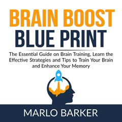 Brain Boost Blueprint:: The Essential Guide on Brain Training, Learn the Effective Strategies and Tips to Train Your Brain and Enhance Your Memory  Audiobook, by Marlo Barker
