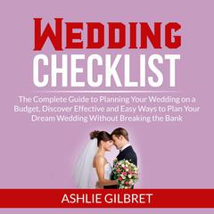 Wedding Checklist: The Complete Guide to Planning Your Wedding on a Budget, Discover Effective and Easy Ways to Plan Your Dream Wedding Without Breaking the Bank  Audiobook, by Ashlie Gilbret