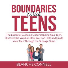 Boundaries With Teens: The Essential Guide on Understanding Your Teen, Discover the Ways on How You Can Help and Guide Your Teen Through the Teenage Years  Audiobook, by Blanche Connell