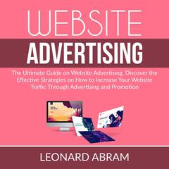 Website Advertising: The Ultimate Guide on Website Advertising, Discover the Effective Strategies on How to Increase Your Website Traffic Through Advertising and Promotion  Audiobook, by Leonard Abram