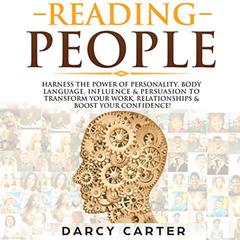 Reading People: Harness the Power Of Personality, Body Language, Influence & Persuasion To Transform Your Work, Relationships, Boost Your Confidence & Read People!  Audiobook, by Darcy Carter