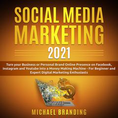 Social Media Marketing 2021: Turn Your Business or Personal Brand Online Presence on Facebook, Instagram, and Youtube Into a Money Making Machine–for Beginner and Expert Digital Marketing Enthusiasts  Audiobook, by Michael Branding