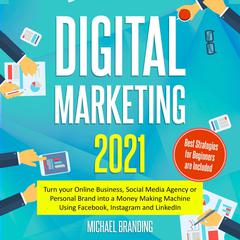 Digital Marketing 2021: Turn Your Online Business, Social Media Agency or Personal Brand into a Money Making Machine Using Facebook, Instagram and LinkedIn– Best Strategies for Beginners Are Included  Audiobook, by Michael Branding