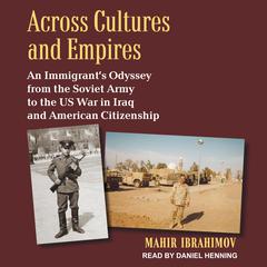 Across Cultures and Empires: An Immigrants Odyssey from the Soviet Army to the US War in Iraq and American Citizenship Audiobook, by Mahir Ibrahimov