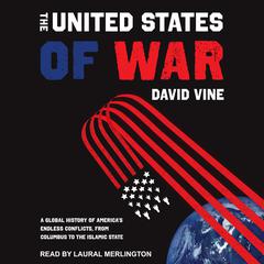 The United States of War: A Global History of America’s Endless Conflicts, From Columbus to the Islamic State Audiobook, by David Vine