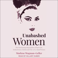 Unabashed Women: The Fascinating Biographies of Bad Girls, Seductresses, Rebels and One-of-a-Kind Women Audiobook, by Marlene Wagman-Geller