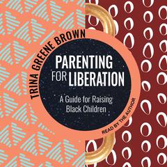 Parenting for Liberation: A Guide for Raising Black Children Audiobook, by Trina Greene Brown