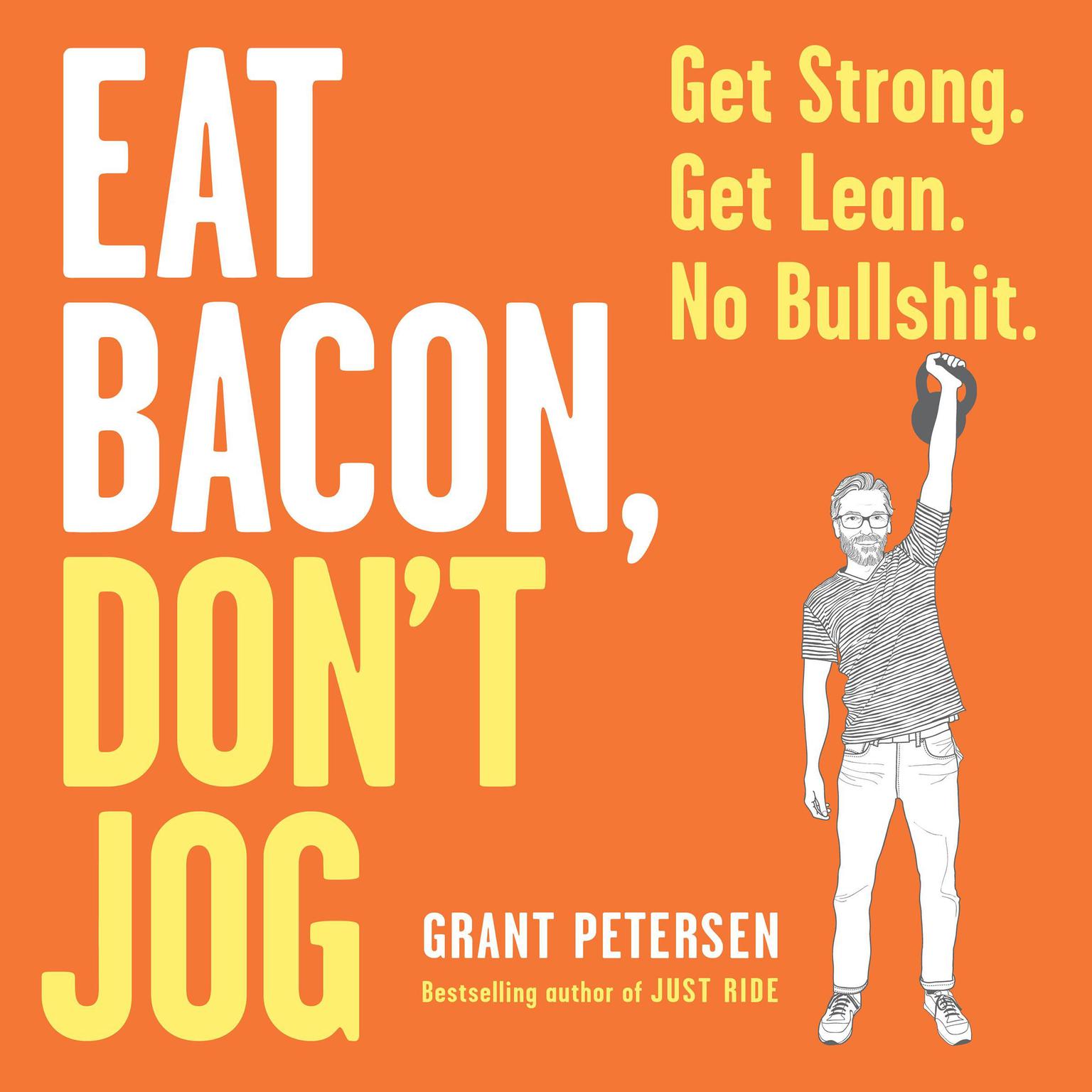 Eat Bacon, Dont Jog: Get Strong. Get Lean. No Bullshit. Audiobook, by Grant Petersen
