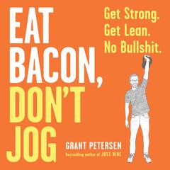 Eat Bacon, Don't Jog: Get Strong. Get Lean. No Bullshit. Audiobook, by Grant Petersen