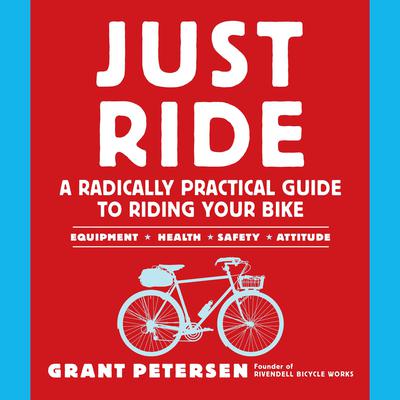 Just Ride: A Radically Practical Guide to Riding Your Bike Audiobook, by Grant Petersen