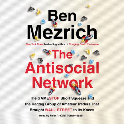 The Antisocial Network: The GameStop Short Squeeze and the Ragtag Group of Amateur Traders That Brought Wall Street to Its Knees Audiobook, by Ben Mezrich
