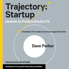 Trajectory: Startup: Ideation to Product/Market Fit - A Handbook for Founders and Anyone Supporting Them Audiobook, by Dave Parker