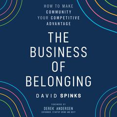 The Business of Belonging: How to Make Community your Competitive Advantage Audiobook, by David Spinks