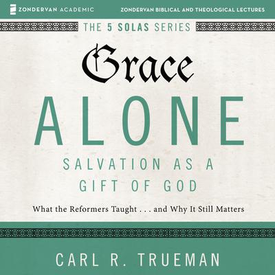 Grace Alone: Audio Lectures: A Complete Course on Salvation as a Gift of God Audiobook, by Carl R.  Trueman