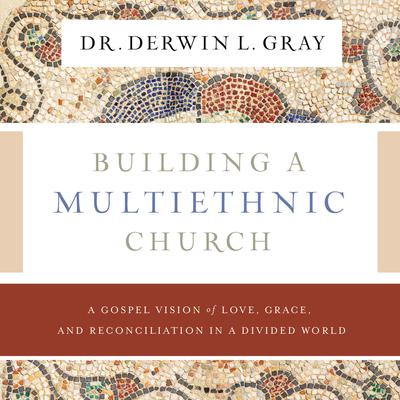 Building a Multiethnic Church: A Gospel Vision of Grace, Love, and Reconciliation in a Divided World Audiobook, by Derwin L. Gray