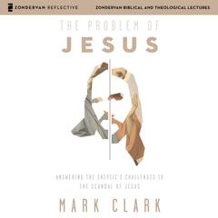 The Problem of Jesus: Audio Lectures: Answering a Skeptic’s Challenges to the Scandal of Jesus Audiobook, by 