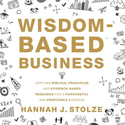 Wisdom-Based Business: Applying Biblical Principles and Evidence-Based Research for a Purposeful and Profitable Business Audiobook, by Hannah J. Stolze