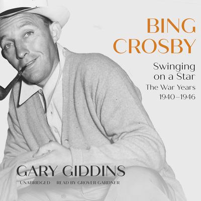 Bing Crosby: Swinging on a Star; The War Years, 1940–1946 Audiobook, by Gary Giddins