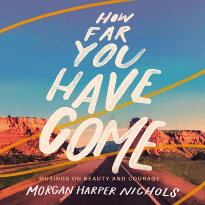 How Far You Have Come: Musings on Beauty and Courage Audiobook, by Morgan Harper Nichols