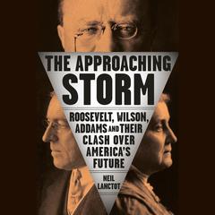 The Approaching Storm: Roosevelt, Wilson, Addams, and Their Clash Over Americas Future Audiobook, by Neil Lanctot