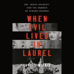 When Evil Lived in Laurel: The 'White Knights' and the Murder of Vernon Dahmer Audiobook, by Curtis Wilkie