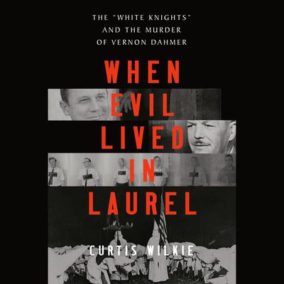 When Evil Lived in Laurel: The White Knights and the Murder of Vernon Dahmer Audiobook, by Curtis Wilkie