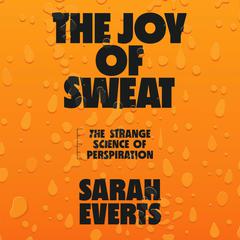 The Joy of Sweat: The Strange Science of Perspiration Audiobook, by Sarah Everts